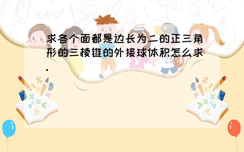 求各个面都是边长为二的正三角形的三棱锥的外接球体积怎么求.