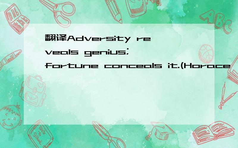 翻译Adversity reveals genius; fortune conceals it.(Horace,ancient Roman poet)