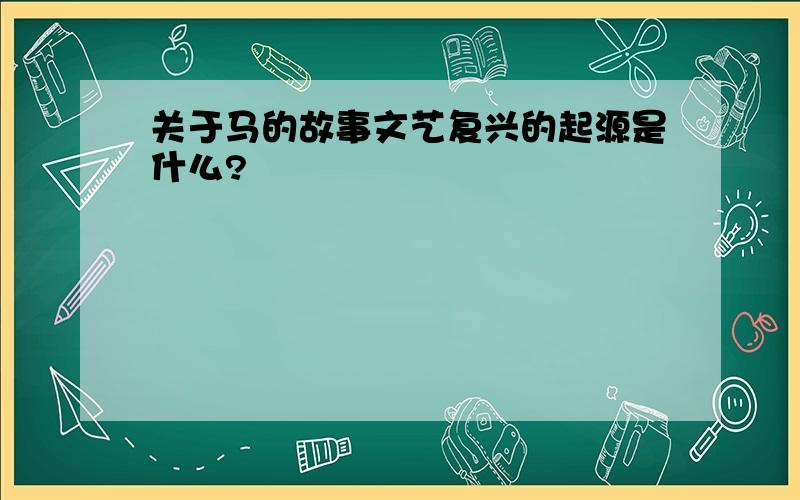 关于马的故事文艺复兴的起源是什么?