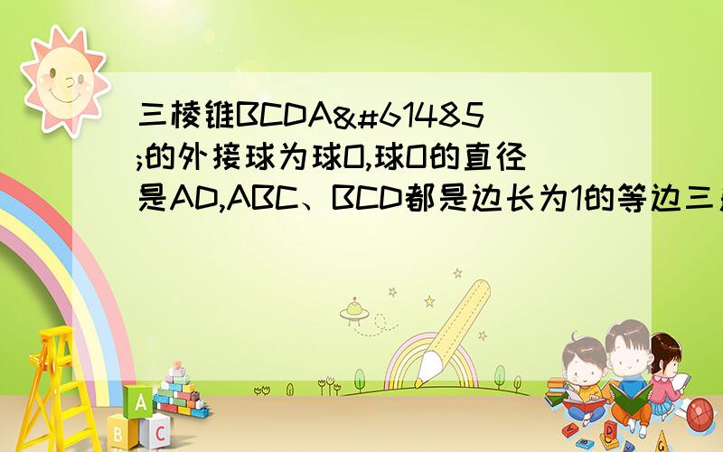 三棱锥BCDA的外接球为球O,球O的直径是AD,ABC、BCD都是边长为1的等边三角形,则三棱锥的体积