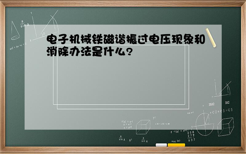 电子机械铁磁谐振过电压现象和消除办法是什么?