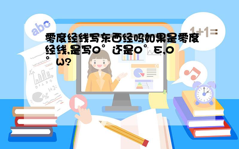 零度经线写东西经吗如果是零度经线,是写0°还是0°E,0°W?