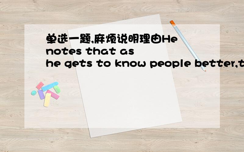 单选一题,麻烦说明理由He notes that as he gets to know people better,they may become () of him.A.fastidious B.critical C.captious