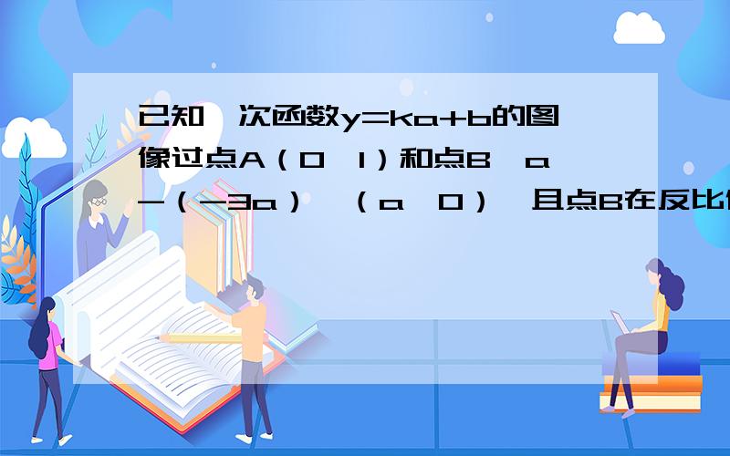 已知一次函数y=ka+b的图像过点A（0,1）和点B【a-（-3a）】（a＞0）,且点B在反比例函数y=-3/x的图像求a及一次函数式