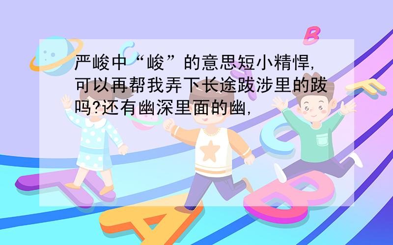 严峻中“峻”的意思短小精悍,可以再帮我弄下长途跋涉里的跋吗?还有幽深里面的幽,