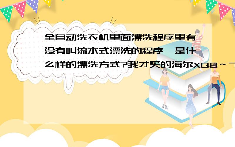 全自动洗衣机里面漂洗程序里有没有叫流水式漂洗的程序,是什么样的漂洗方式?我才买的海尔XQB～70～7288LM 标准程序怎么会出现两种漂洗方式!一是：满水漂洗重复两次,然后脱水；二是：只进