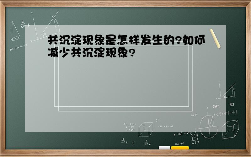 共沉淀现象是怎样发生的?如何减少共沉淀现象?