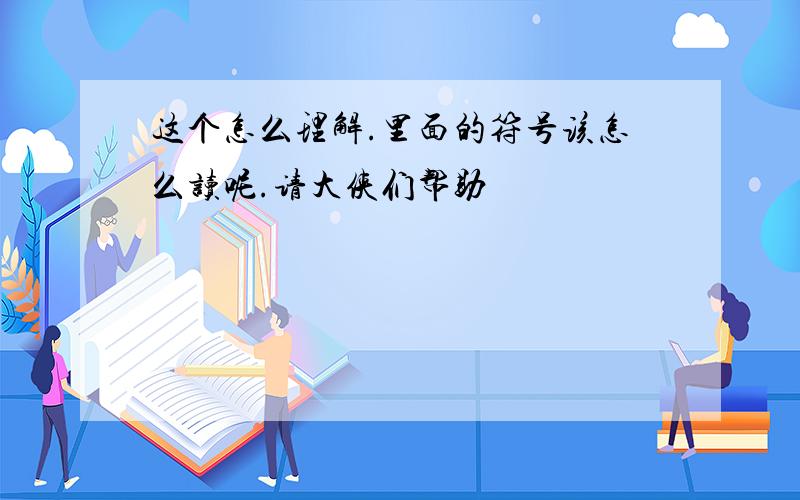 这个怎么理解.里面的符号该怎么读呢.请大侠们帮助