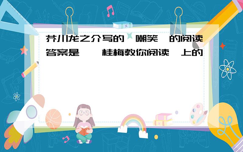 芥川龙之介写的《嘲笑》的阅读答案是《窦桂梅教你阅读》上的