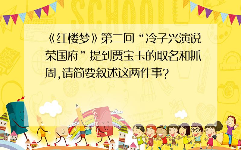 《红楼梦》第二回“冷子兴演说荣国府”提到贾宝玉的取名和抓周,请简要叙述这两件事?