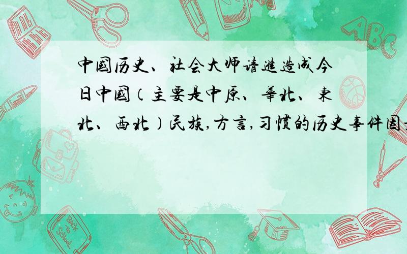 中国历史、社会大师请进造成今日中国（主要是中原、华北、东北、西北）民族,方言,习惯的历史事件因素哪个占多,理由?1,南北朝的五胡阶段2,宋代的金,辽,西夏阶段3,蒙元阶段4,满清阶段