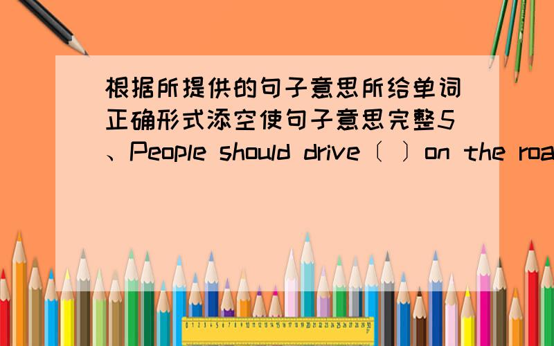 根据所提供的句子意思所给单词正确形式添空使句子意思完整5、People should drive〔 〕on the roads.〔careful〕6.〔 〕of movie fans like watching Avatar.It’s really fantoutic.〔million〕