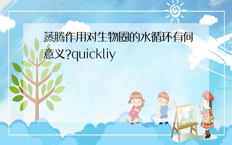 蒸腾作用对生物圈的水循环有何意义?quickliy