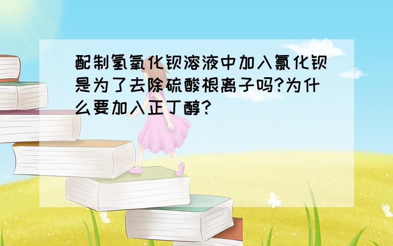 配制氢氧化钡溶液中加入氯化钡是为了去除硫酸根离子吗?为什么要加入正丁醇?