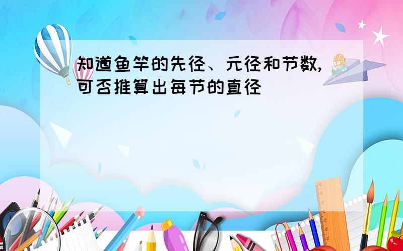 知道鱼竿的先径、元径和节数,可否推算出每节的直径