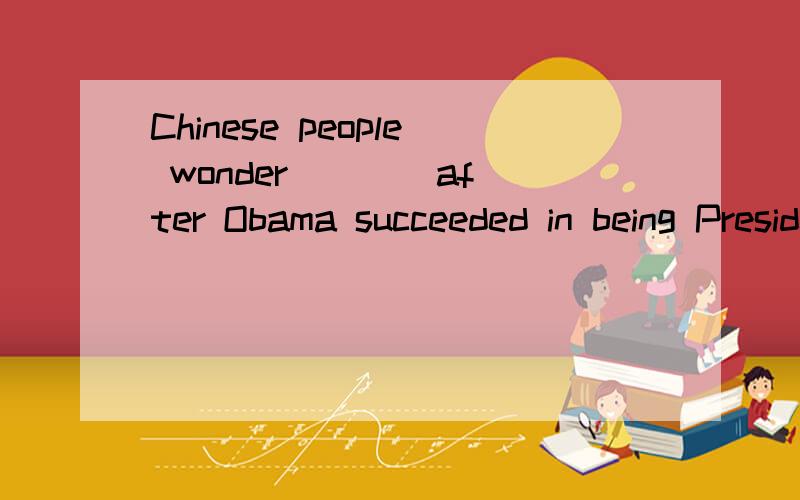 Chinese people wonder ___ after Obama succeeded in being President of America .A、if he will be friendly to usB、that he will be friendly to usC、how he would be friendly to usD、if he would be friendly to us可是为什么不是选D呢?- - 、