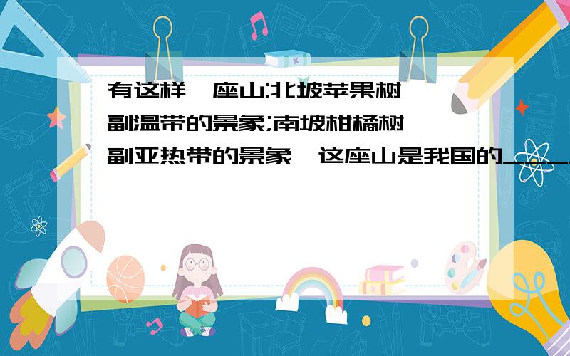 有这样一座山:北坡苹果树,一副温带的景象;南坡柑橘树,一副亚热带的景象,这座山是我国的__________.