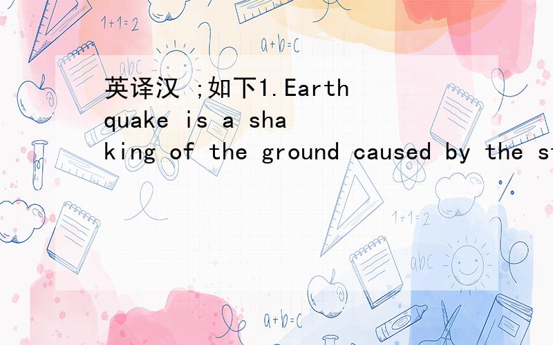 英译汉 ;如下1.Earthquake is a shaking of the ground caused by the studden breaking and the shifting of large sections of the earth`s rocky outer shell.2.the force of an earthquake depends on how much rock breaks and how far it shifts.