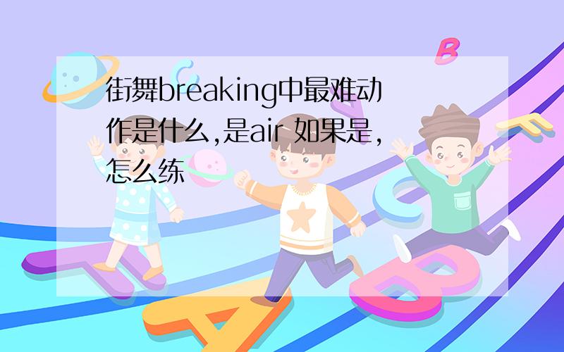 街舞breaking中最难动作是什么,是air 如果是,怎么练