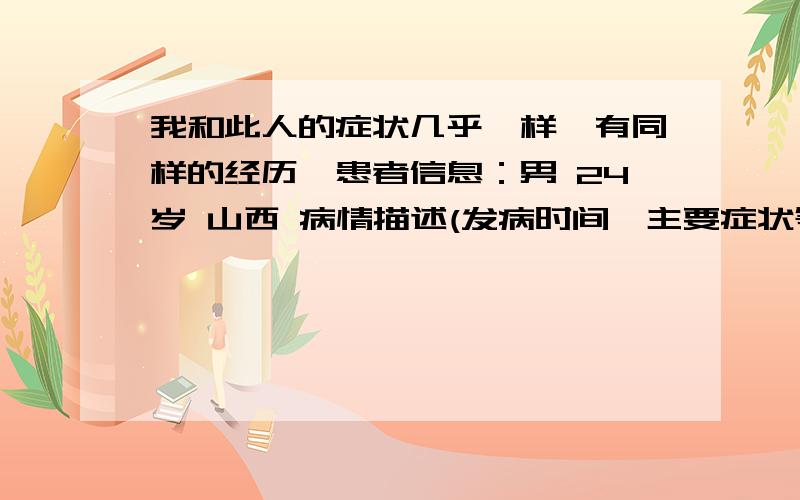 我和此人的症状几乎一样,有同样的经历,患者信息：男 24岁 山西 病情描述(发病时间、主要症状等)：我是从初二开始的,那会感冒了,还得了肺炎,结果肺炎、感冒都治好了,就留下中午吐黄谈没