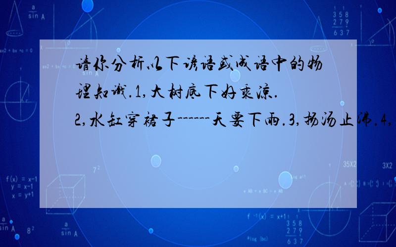 请你分析以下谚语或成语中的物理知识.1,大树底下好乘凉.2,水缸穿裙子------天要下雨.3,扬汤止沸.4,釜底抽薪.