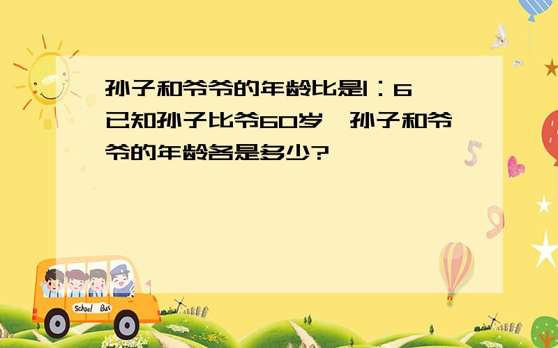 孙子和爷爷的年龄比是|：6,已知孙子比爷60岁,孙子和爷爷的年龄各是多少?