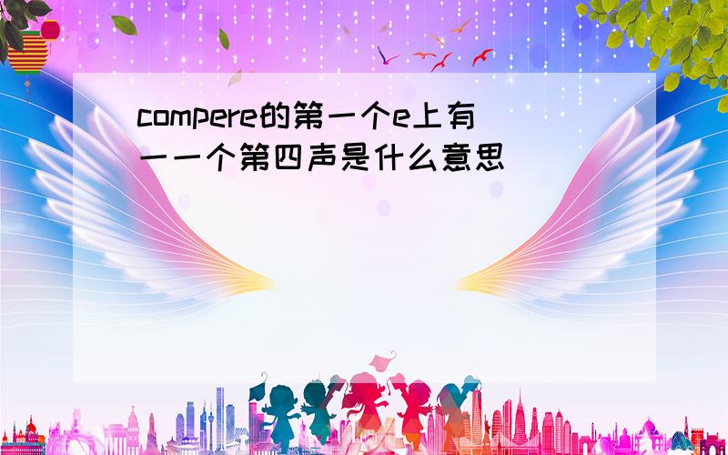 compere的第一个e上有一一个第四声是什么意思