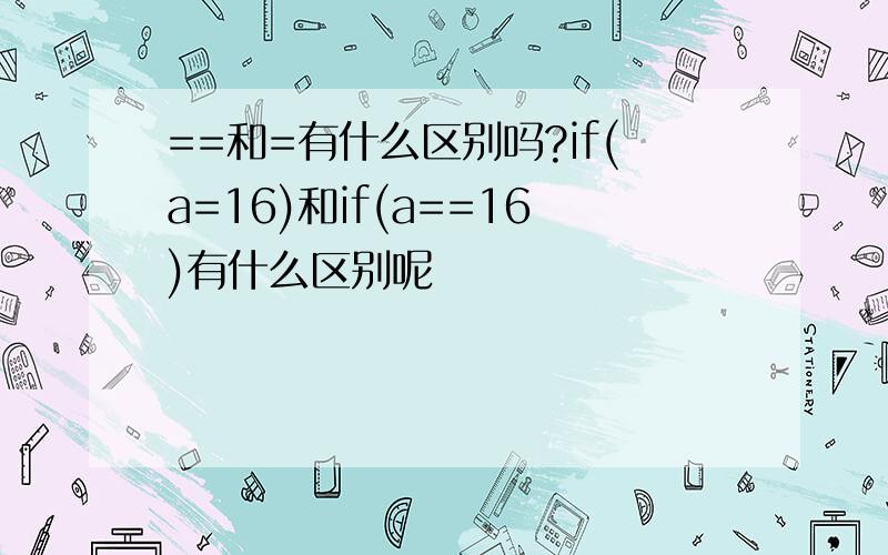 ==和=有什么区别吗?if(a=16)和if(a==16)有什么区别呢