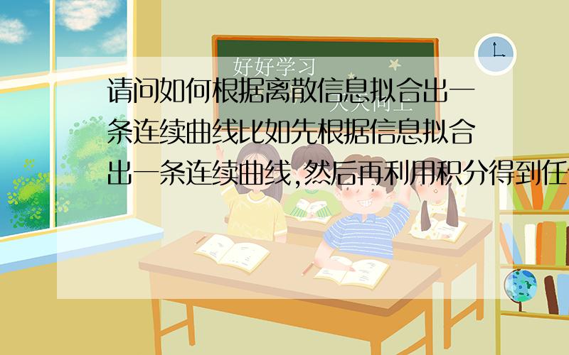 请问如何根据离散信息拟合出一条连续曲线比如先根据信息拟合出一条连续曲线,然后再利用积分得到任何局部地方的分布.等等.问题的更加详细描述请见这里.