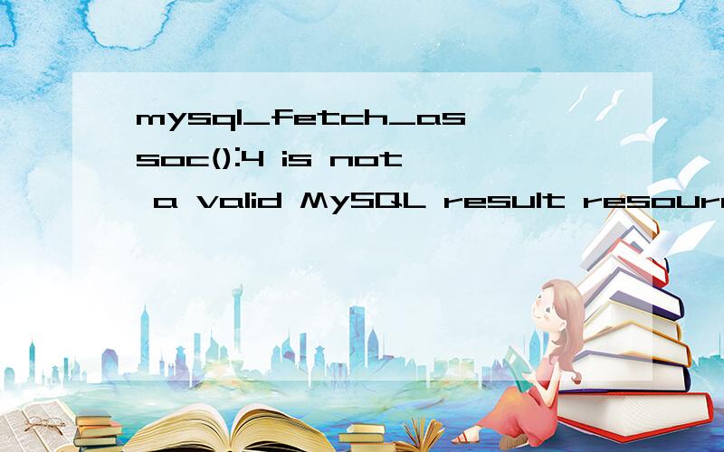 mysql_fetch_assoc():4 is not a valid MySQL result resource到底怎么了?