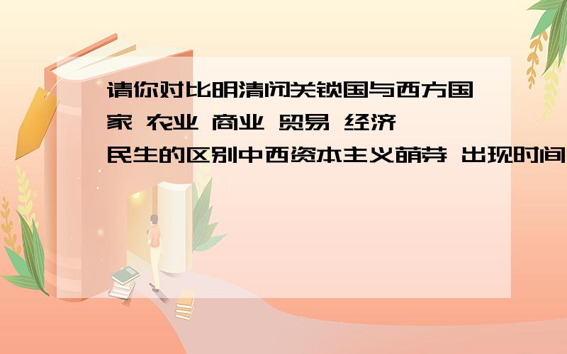 请你对比明清闭关锁国与西方国家 农业 商业 贸易 经济 民生的区别中西资本主义萌芽 出现时间 几乎相同,请问为什么结果各不相同?明清经济为 A 资本主义市场经济 B封建自然经济 C 计划经