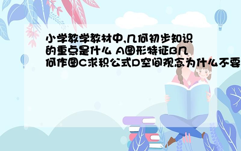 小学教学教材中,几何初步知识的重点是什么 A图形特征B几何作图C求积公式D空间观念为什么不要过分强调凑十法呢?