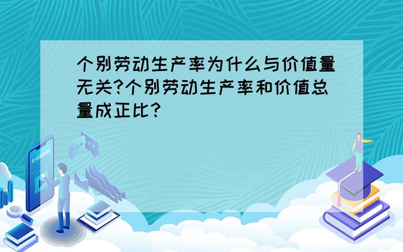 个别劳动生产率为什么与价值量无关?个别劳动生产率和价值总量成正比?