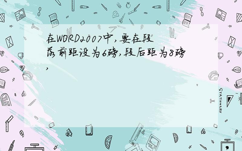 在WORD2007中,要在段落前距设为6磅,段后距为8磅,