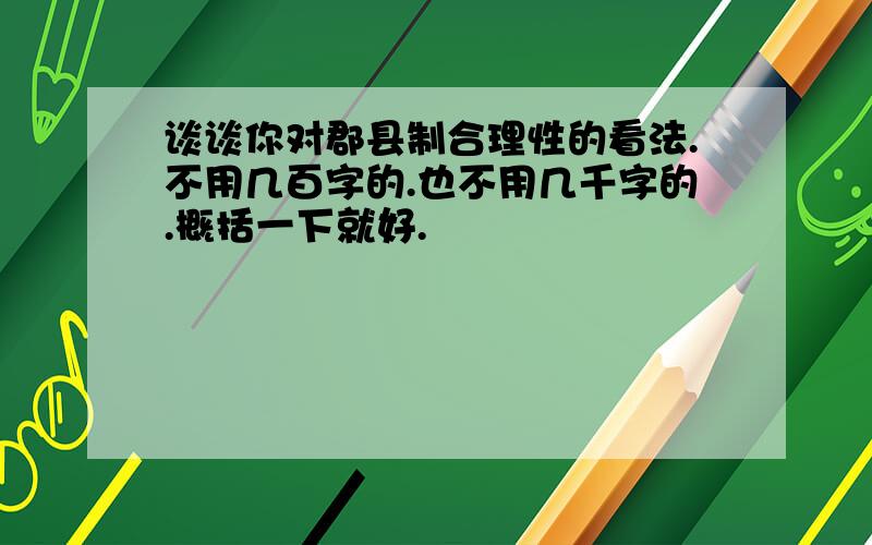 谈谈你对郡县制合理性的看法.不用几百字的.也不用几千字的.概括一下就好.