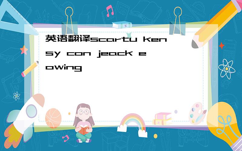 英语翻译scartu kensy con jeack eowing