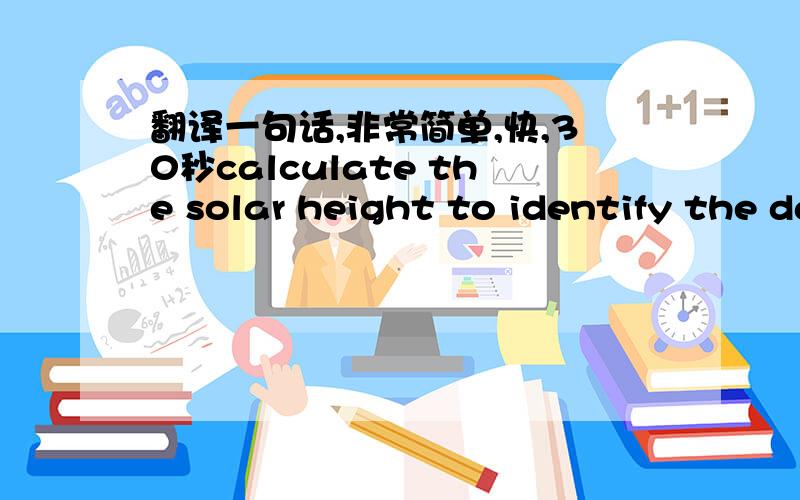 翻译一句话,非常简单,快,30秒calculate the solar height to identify the day and night