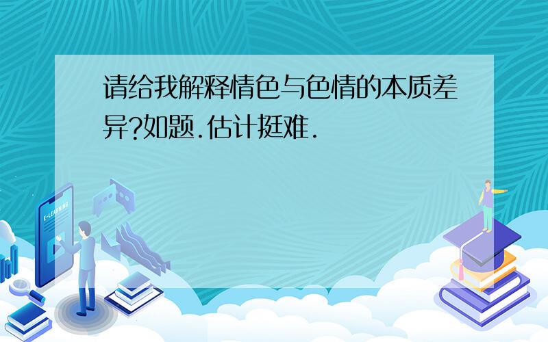 请给我解释情色与色情的本质差异?如题.估计挺难.