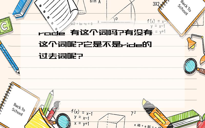 rade 有这个词吗?有没有这个词呢?它是不是ride的过去词呢?