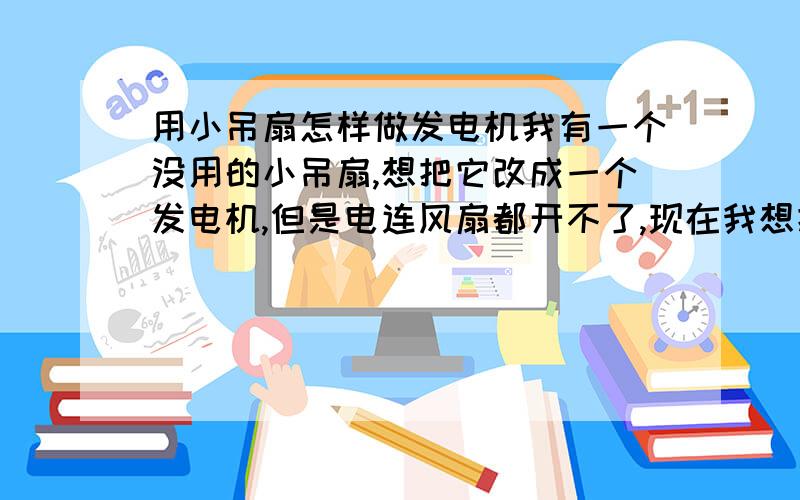 用小吊扇怎样做发电机我有一个没用的小吊扇,想把它改成一个发电机,但是电连风扇都开不了,现在我想把一个小变压器用次级线圈接发电机输出端,初级线圈接电源,这样会提高电压吗电压提