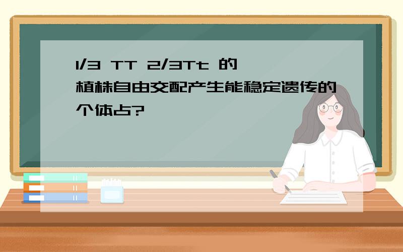 1/3 TT 2/3Tt 的植株自由交配产生能稳定遗传的个体占?