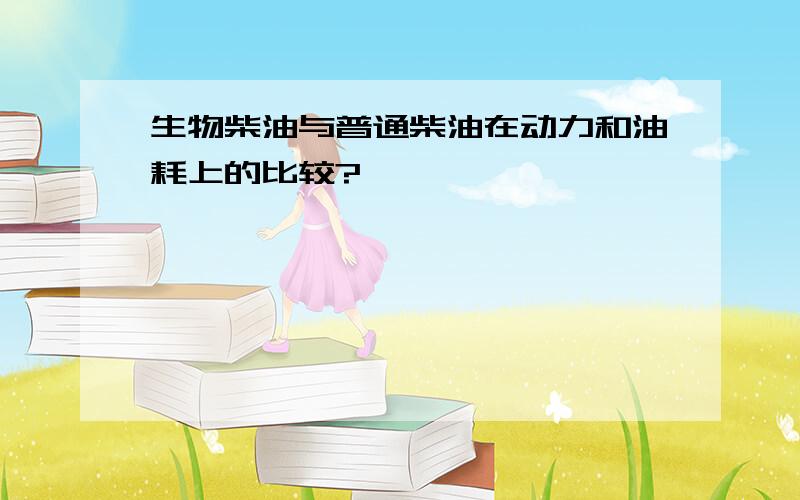 生物柴油与普通柴油在动力和油耗上的比较?