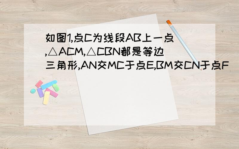 如图1,点C为线段AB上一点,△ACM,△CBN都是等边三角形,AN交MC于点E,BM交CN于点F．求CE=CF