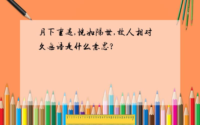 月下重遇,恍如隔世,故人相对久无语是什么意思?