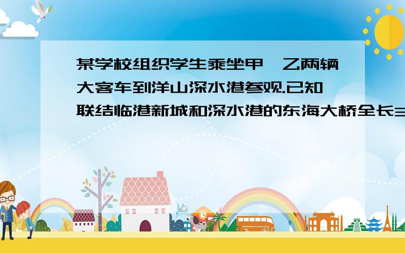 某学校组织学生乘坐甲、乙两辆大客车到洋山深水港参观.已知联结临港新城和深水港的东海大桥全长32千米,从临港新城出发到深水港时,甲车比乙车早8分钟上桥,但由于乙车每小时比甲多行32