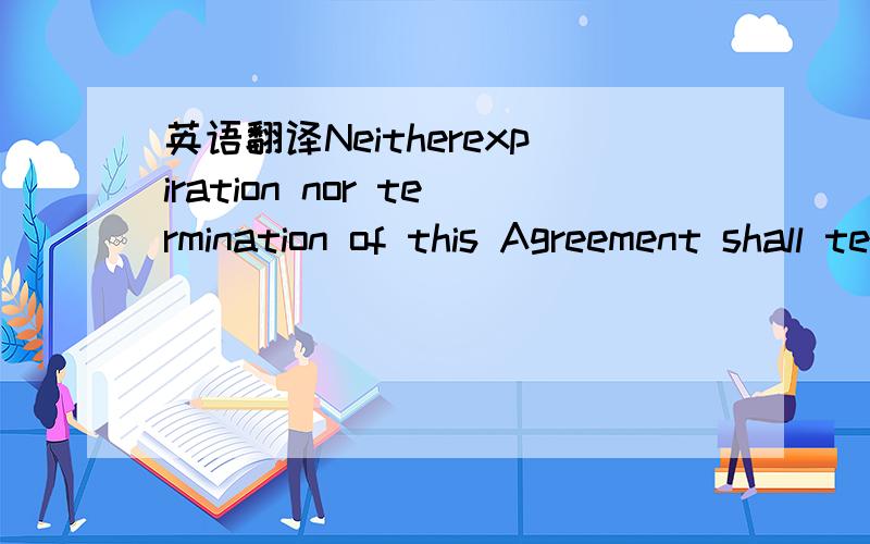 英语翻译Neitherexpiration nor termination of this Agreement shall terminate the obligationsand rights of the Parties pursuant to provisions of this Agreement,which bytheir terms are intended to survive,and such provisions shall survive theexpirat