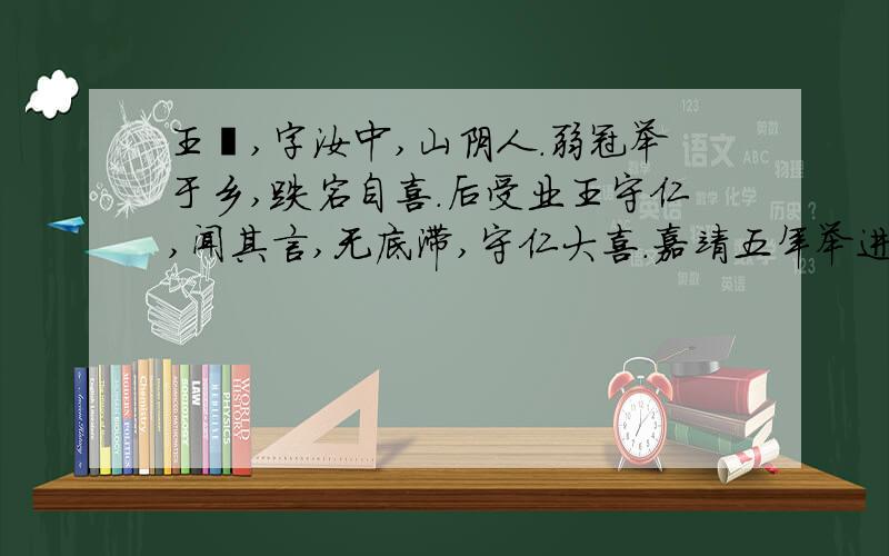 王畿,字汝中,山阴人.弱冠举于乡,跌宕自喜.后受业王守仁,闻其言,无底滞,守仁大喜.嘉靖五年举进士王畿,字汝中,山阴人.弱冠举于乡,跌宕自喜.后受业王守仁,闻其言,无底滞,守仁大喜.嘉靖五年