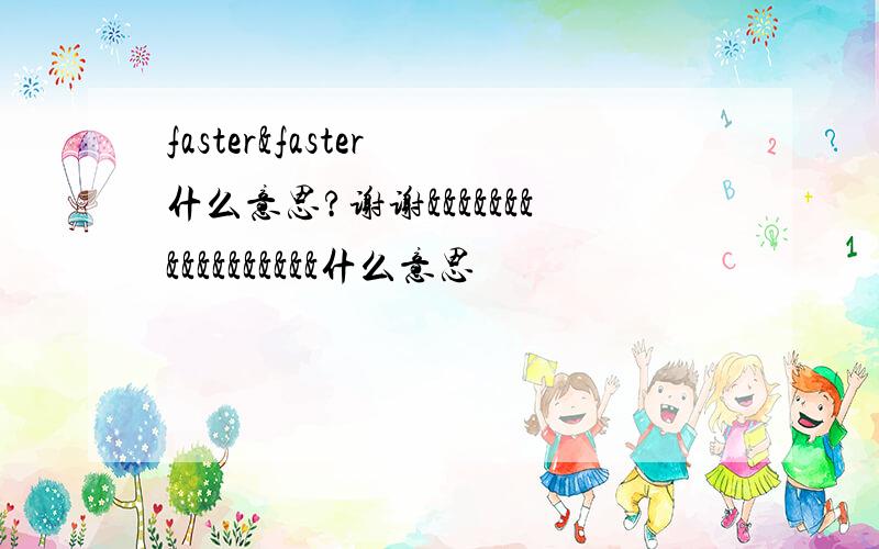 faster&faster 什么意思?谢谢&&&&&&&&&&&&&&&&&什么意思