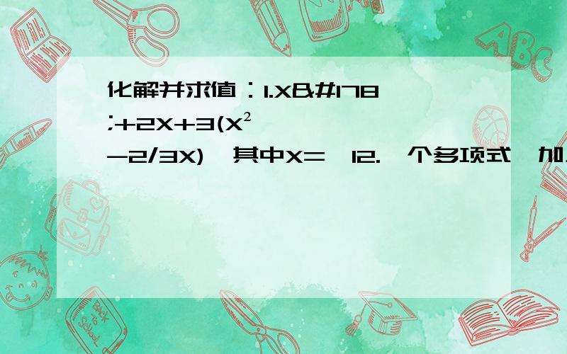 化解并求值：1.X²+2X+3(X²-2/3X),其中X=﹣12.一个多项式,加上5X²+4X-1后得-8X²+6X,求这个多项式