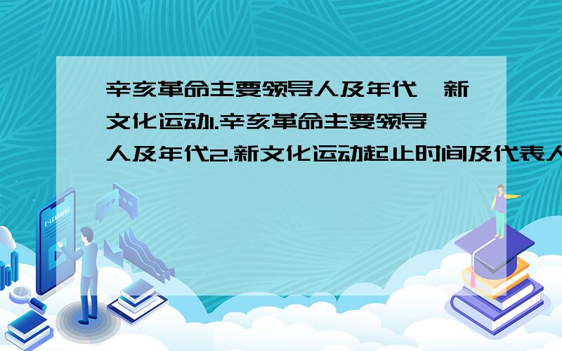 辛亥革命主要领导人及年代,新文化运动1.辛亥革命主要领导人及年代2.新文化运动起止时间及代表人物 3.新文化运动前期内容